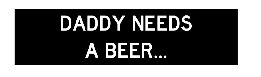DADDY NEEDS A BEER - HILARIOUS FREE STICKER